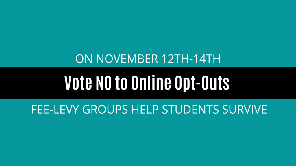 On November 12th to 14th Vote NO to Online Opt-Outs. Fee-Levy groups help students survive.